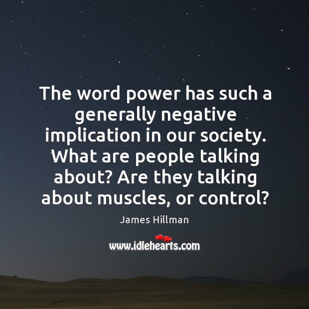 The word power has such a generally negative implication in our society. James Hillman Picture Quote