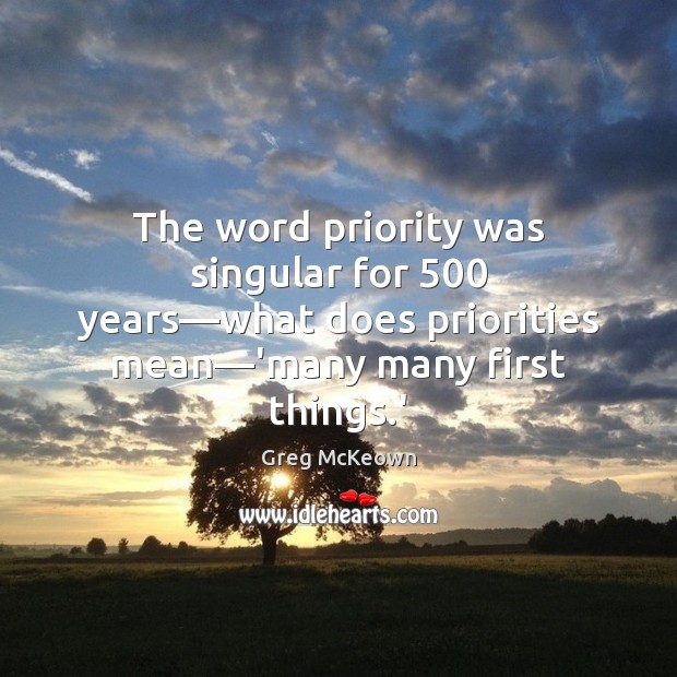 The word priority was singular for 500 years—what does priorities mean—’many Priority Quotes Image