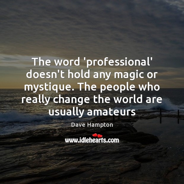 The word ‘professional’ doesn’t hold any magic or mystique. The people who Dave Hampton Picture Quote