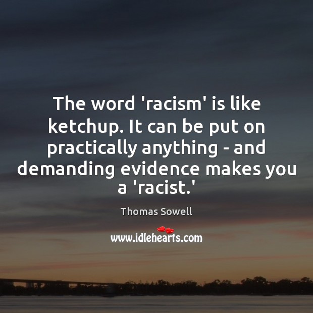 The word ‘racism’ is like ketchup. It can be put on practically Thomas Sowell Picture Quote