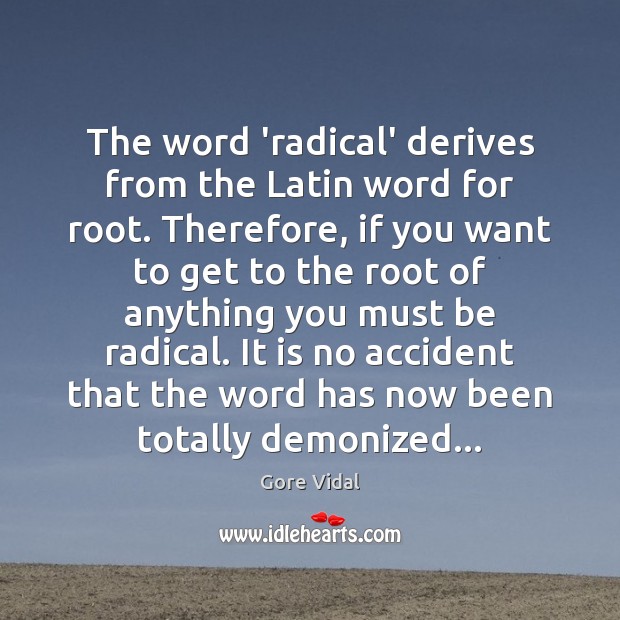 The word ‘radical’ derives from the Latin word for root. Therefore, if Gore Vidal Picture Quote