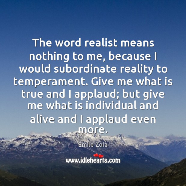 The word realist means nothing to me, because I would subordinate reality 
