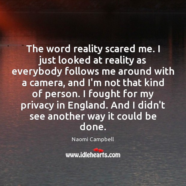 The word reality scared me. I just looked at reality as everybody Naomi Campbell Picture Quote