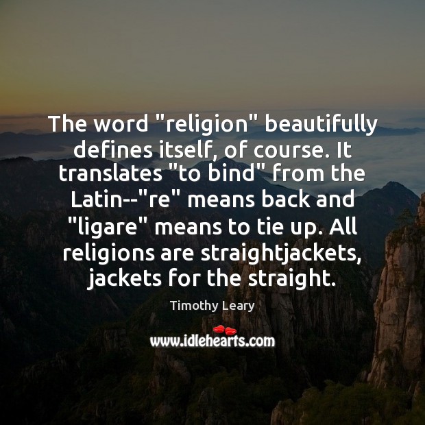 The word “religion” beautifully defines itself, of course. It translates “to bind” Timothy Leary Picture Quote