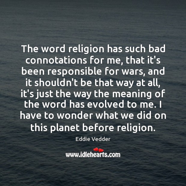 The word religion has such bad connotations for me, that it’s been Eddie Vedder Picture Quote