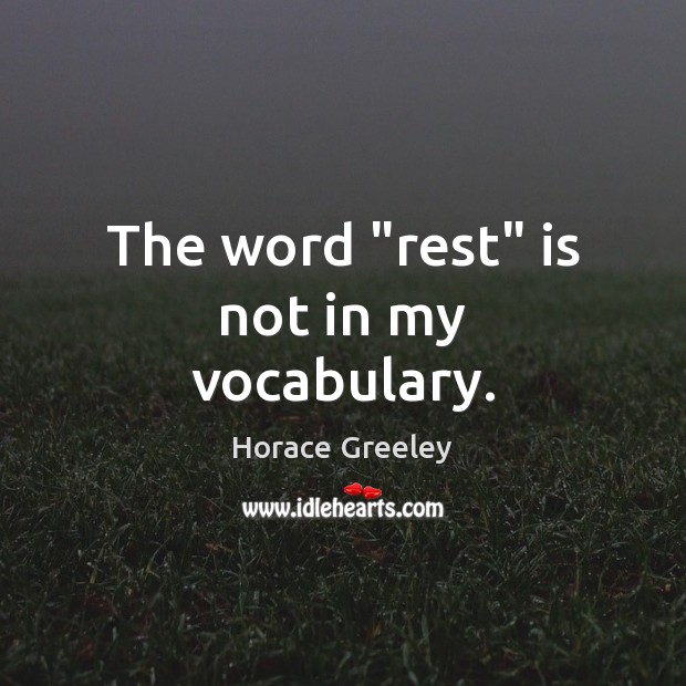 The word “rest” is not in my vocabulary. Horace Greeley Picture Quote