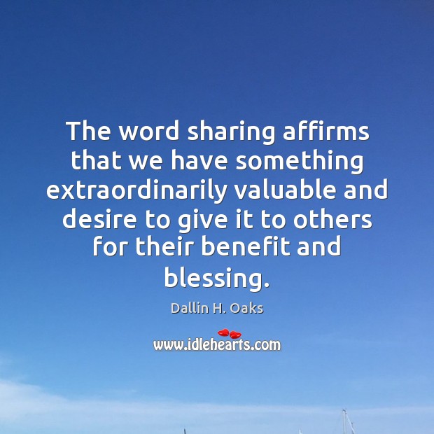The word sharing affirms that we have something extraordinarily valuable and desire Dallin H. Oaks Picture Quote