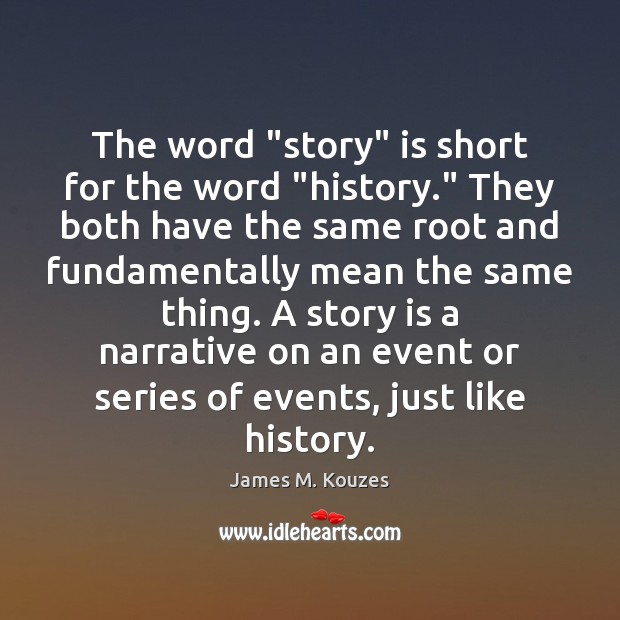 The word “story” is short for the word “history.” They both have James M. Kouzes Picture Quote
