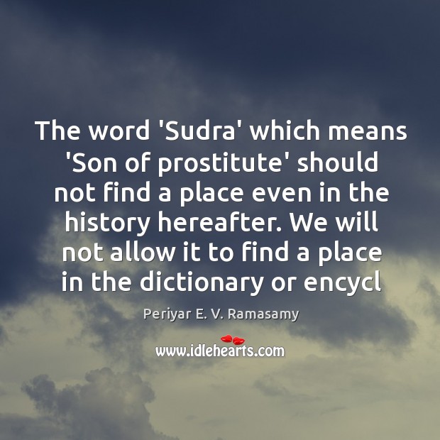 The word ‘Sudra’ which means ‘Son of prostitute’ should not find a Periyar E. V. Ramasamy Picture Quote