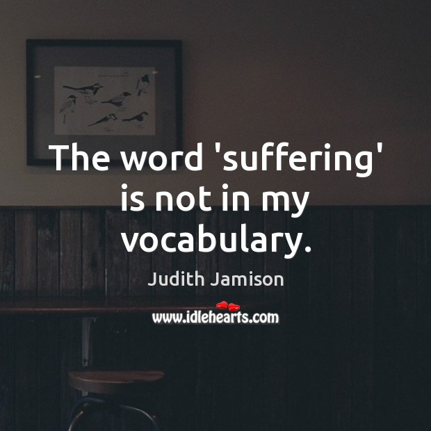 The word ‘suffering’ is not in my vocabulary. Judith Jamison Picture Quote