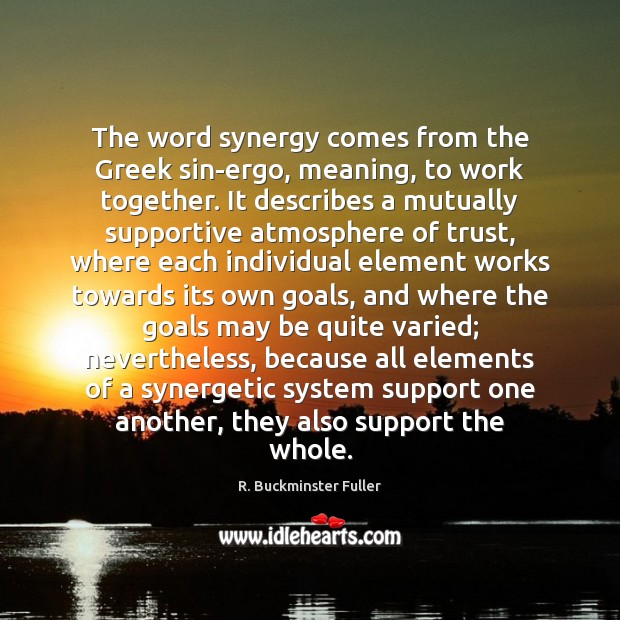 The word synergy comes from the Greek sin-ergo, meaning, to work together. R. Buckminster Fuller Picture Quote