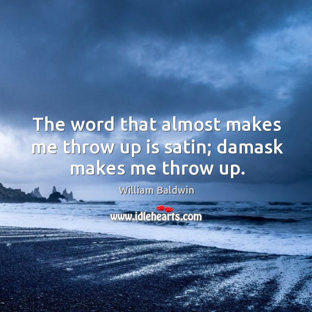 The word that almost makes me throw up is satin; damask makes me throw up. Image