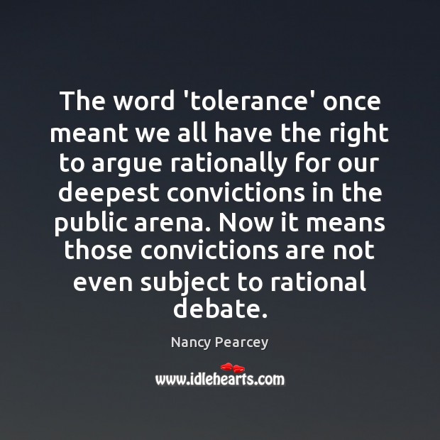 The word ‘tolerance’ once meant we all have the right to argue Nancy Pearcey Picture Quote