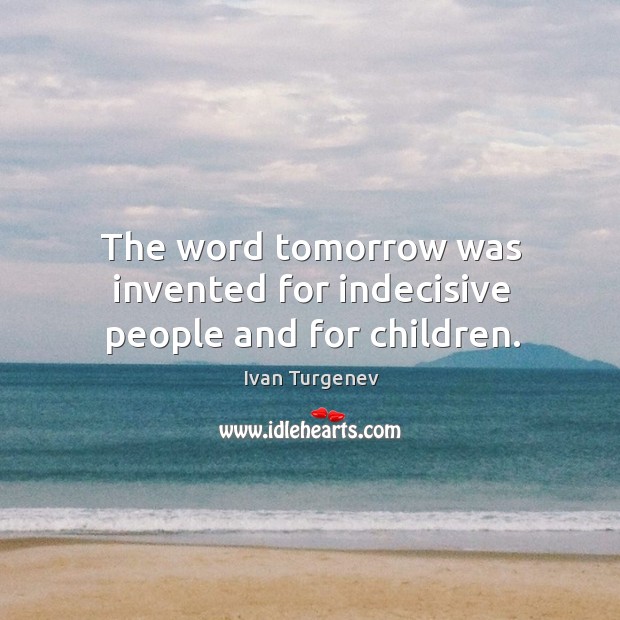 The word tomorrow was invented for indecisive people and for children. Ivan Turgenev Picture Quote