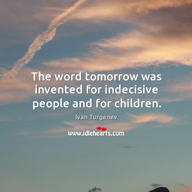 The word tomorrow was invented for indecisive people and for children. Image
