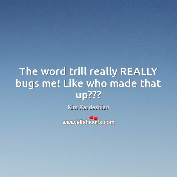 The word trill really REALLY bugs me! Like who made that up??? Kim Kardashian Picture Quote