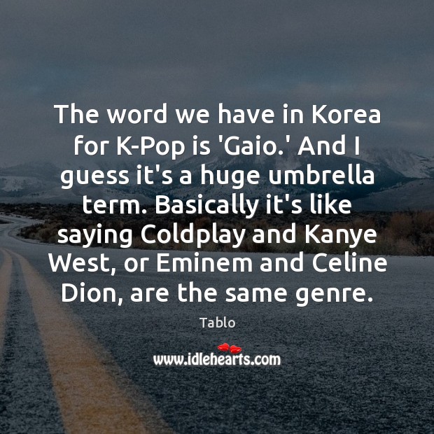 The word we have in Korea for K-Pop is ‘Gaio.’ And Tablo Picture Quote