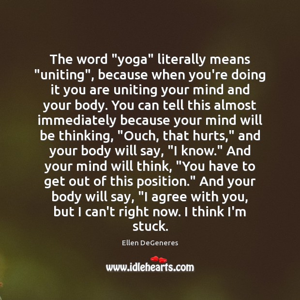 The word “yoga” literally means “uniting”, because when you’re doing it you Ellen DeGeneres Picture Quote