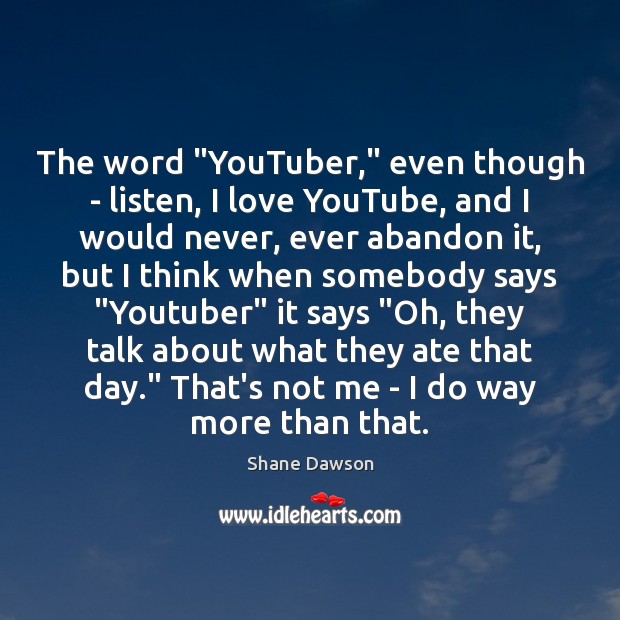 The word “YouTuber,” even though – listen, I love YouTube, and I Shane Dawson Picture Quote