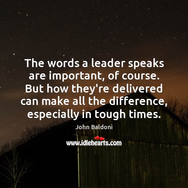 The words a leader speaks are important, of course. But how they’re John Baldoni Picture Quote