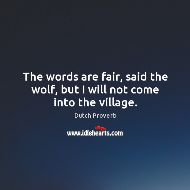 The words are fair, said the wolf, but I will not come into the village. Image