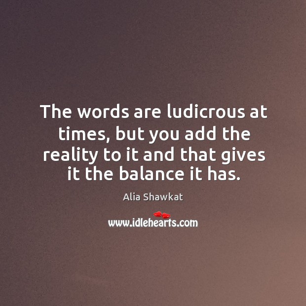 The words are ludicrous at times, but you add the reality to it and that gives it the balance it has. Alia Shawkat Picture Quote