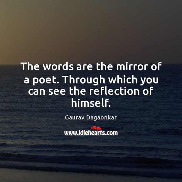 The words are the mirror of a poet. Through which you can see the reflection of himself. Gaurav Dagaonkar Picture Quote