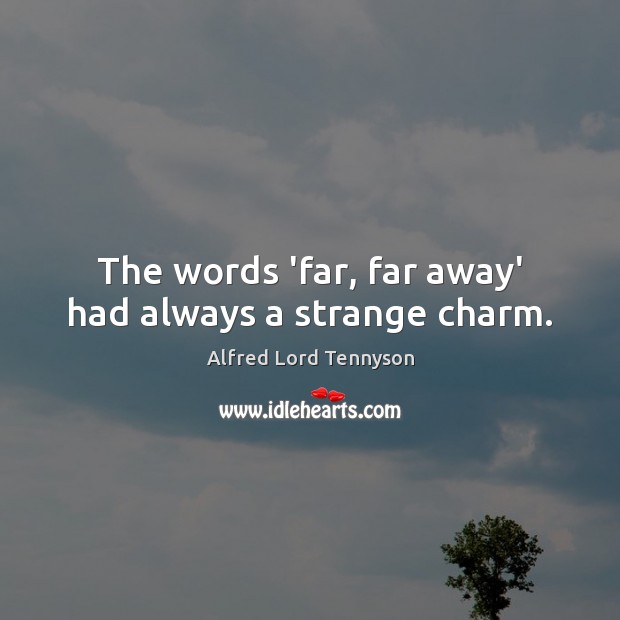The words ‘far, far away’ had always a strange charm. Alfred Lord Tennyson Picture Quote