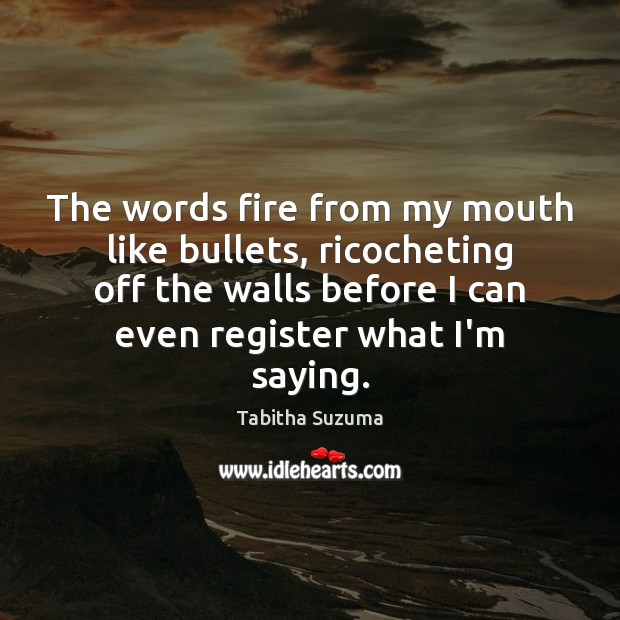 The words fire from my mouth like bullets, ricocheting off the walls Tabitha Suzuma Picture Quote