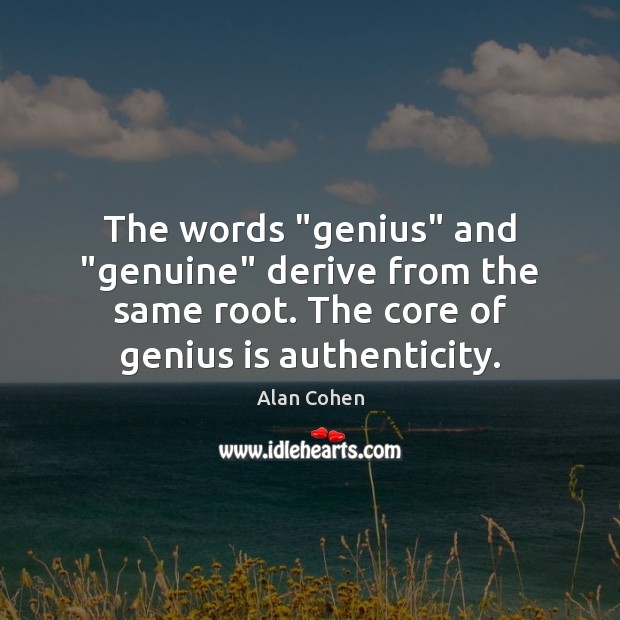 The words “genius” and “genuine” derive from the same root. The core Alan Cohen Picture Quote