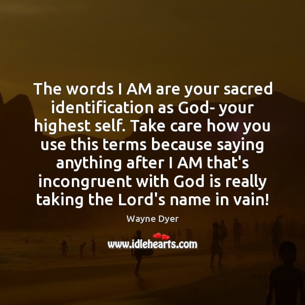 The words I AM are your sacred identification as God- your highest Wayne Dyer Picture Quote