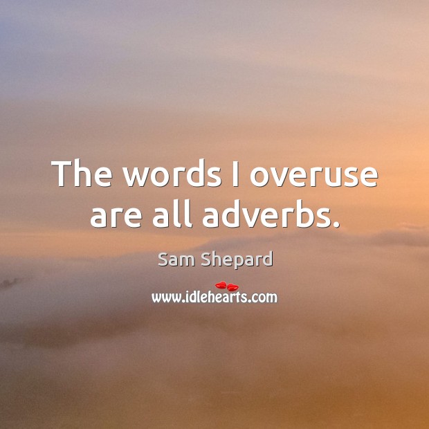 The words I overuse are all adverbs. Sam Shepard Picture Quote