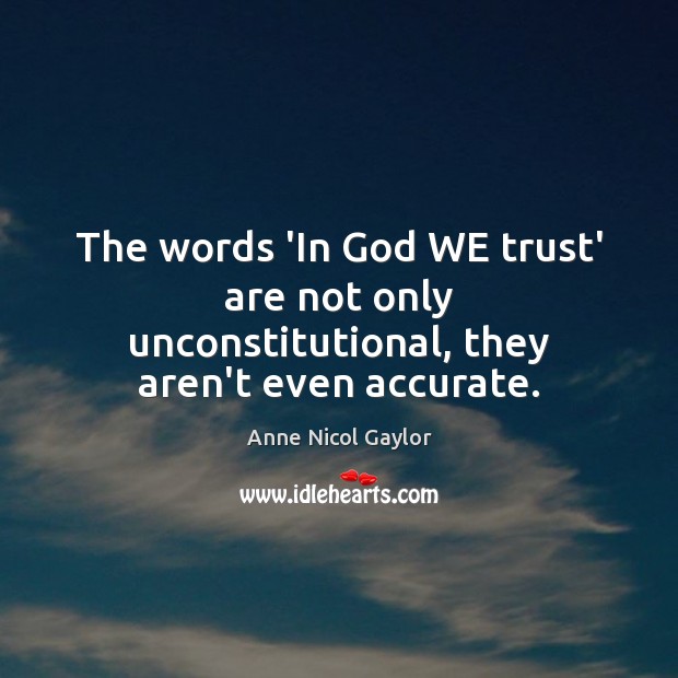 The words ‘In God WE trust’ are not only unconstitutional, they aren’t even accurate. Anne Nicol Gaylor Picture Quote