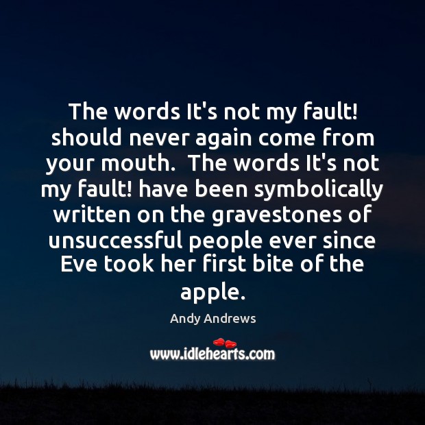 The words It’s not my fault! should never again come from your Andy Andrews Picture Quote