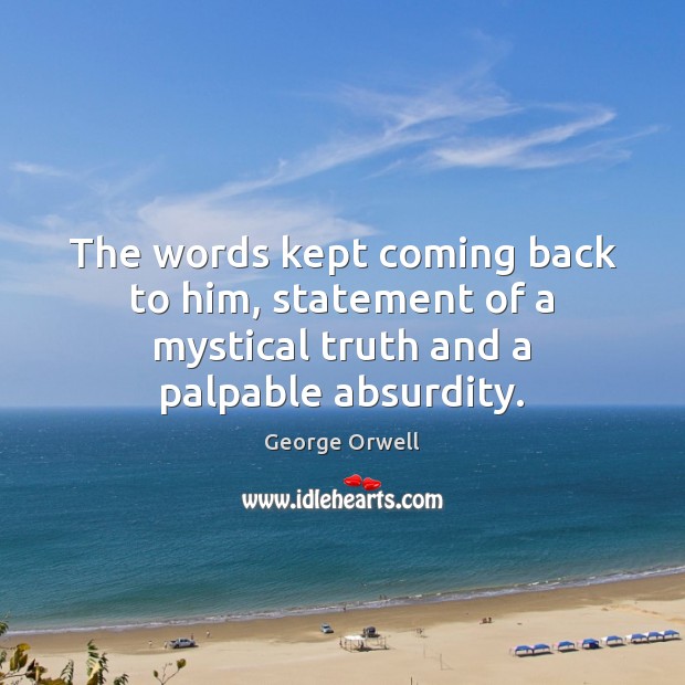 The words kept coming back to him, statement of a mystical truth and a palpable absurdity. George Orwell Picture Quote