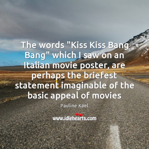 The words “Kiss Kiss Bang Bang” which I saw on an Italian Pauline Kael Picture Quote
