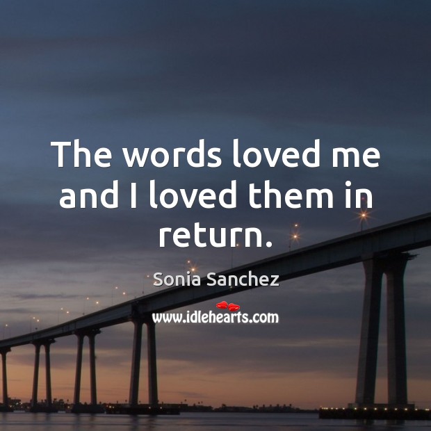 The words loved me and I loved them in return. Sonia Sanchez Picture Quote