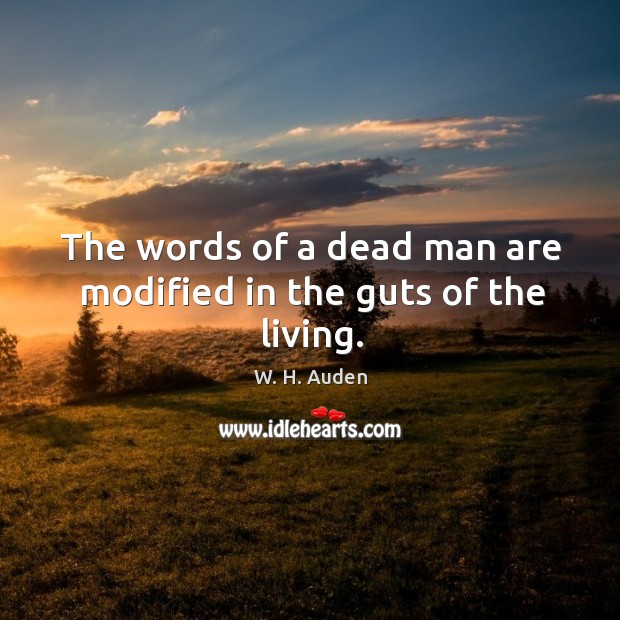 The words of a dead man are modified in the guts of the living. W. H. Auden Picture Quote