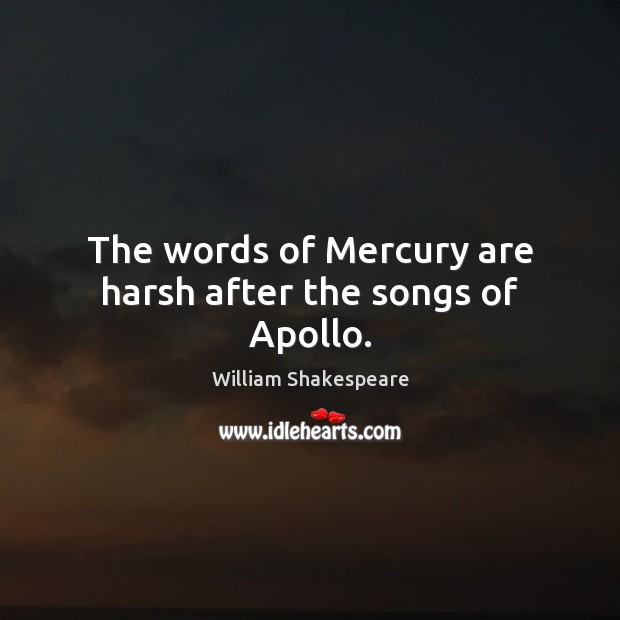 The words of Mercury are harsh after the songs of Apollo. William Shakespeare Picture Quote