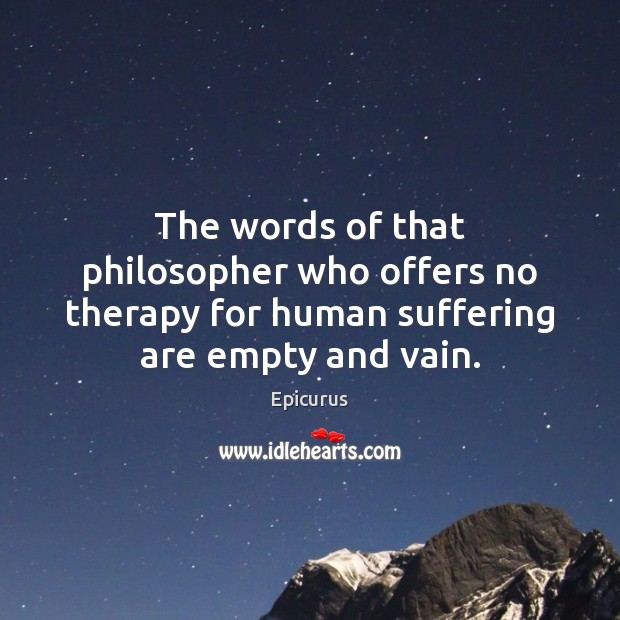 The words of that philosopher who offers no therapy for human suffering Epicurus Picture Quote