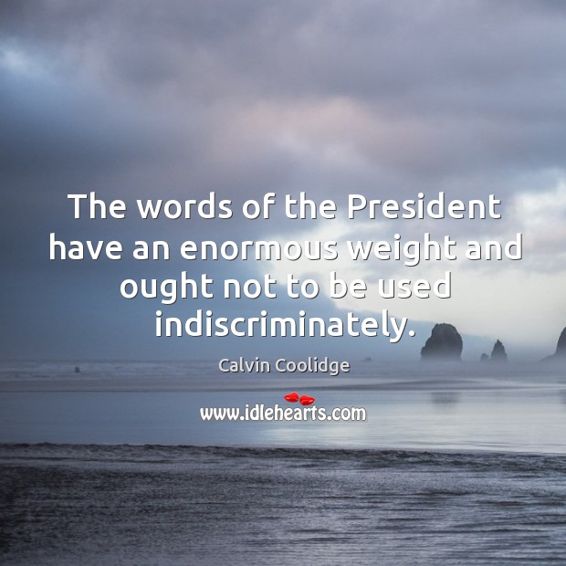 The words of the President have an enormous weight and ought not Calvin Coolidge Picture Quote