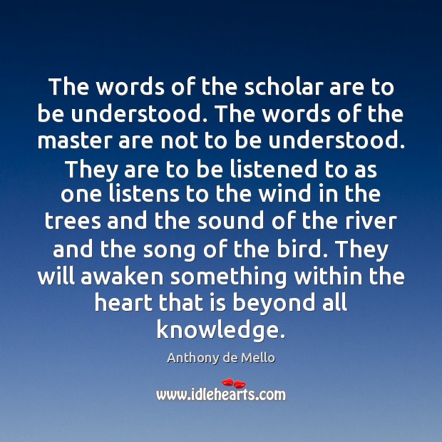 The words of the scholar are to be understood. The words of Anthony de Mello Picture Quote