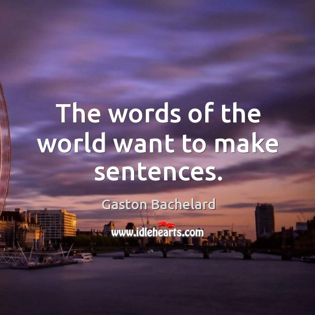 The words of the world want to make sentences. Gaston Bachelard Picture Quote