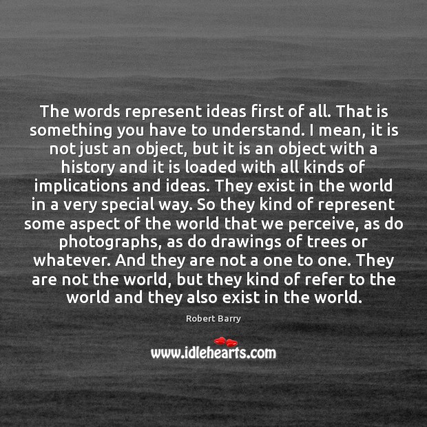 The words represent ideas first of all. That is something you have Robert Barry Picture Quote