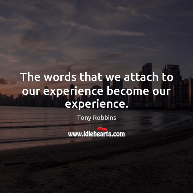 The words that we attach to our experience become our experience. Image