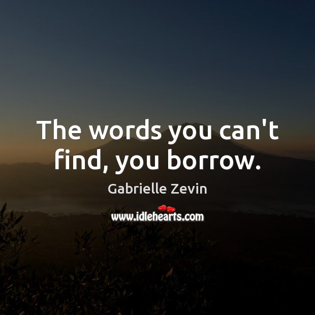 The words you can’t find, you borrow. Gabrielle Zevin Picture Quote