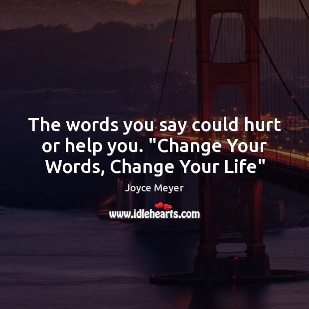 The words you say could hurt or help you. “Change Your Words, Change Your Life” Joyce Meyer Picture Quote