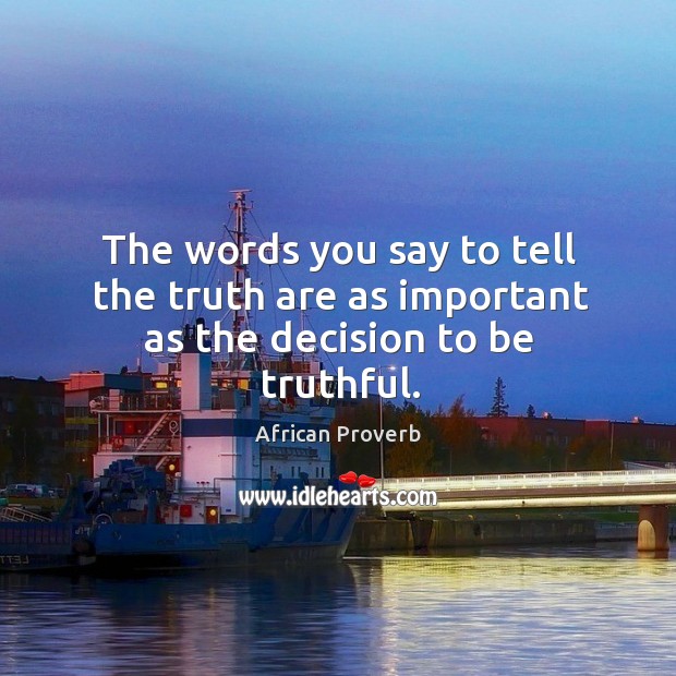 The words you say to tell the truth are as important as the decision to be truthful. African Proverbs Image