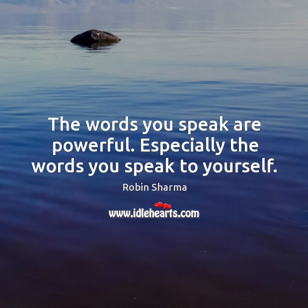 The words you speak are powerful. Especially the words you speak to yourself. Robin Sharma Picture Quote