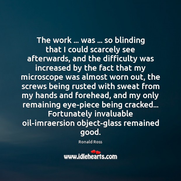 The work … was … so blinding that I could scarcely see afterwards, and Ronald Ross Picture Quote